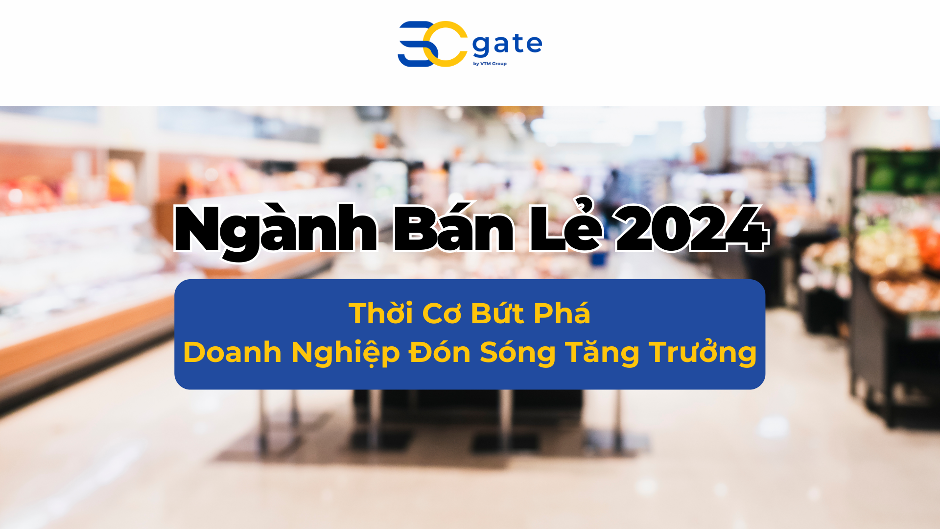 Ngành bán lẻ năm 2024: Thị trường chuyển động khởi sắc và xu hướng bứt phá